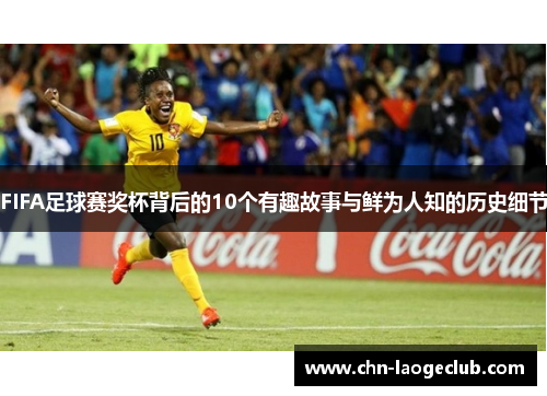 FIFA足球赛奖杯背后的10个有趣故事与鲜为人知的历史细节