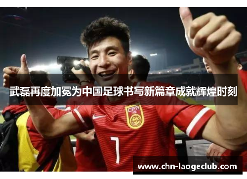 武磊再度加冕为中国足球书写新篇章成就辉煌时刻
