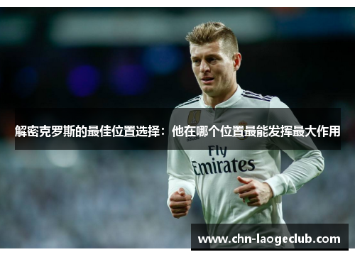 解密克罗斯的最佳位置选择：他在哪个位置最能发挥最大作用