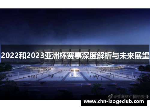 2022和2023亚洲杯赛事深度解析与未来展望 2022和2023亚洲杯赛事深度解析与未来展望