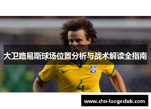 大卫路易斯球场位置分析与战术解读全指南 大卫路易斯球场位置分析与战术解读全指南