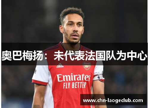 奥巴梅扬：未代表法国队为中心