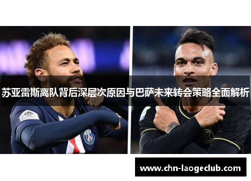 苏亚雷斯离队背后深层次原因与巴萨未来转会策略全面解析