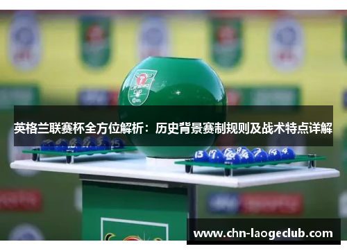 英格兰联赛杯全方位解析：历史背景赛制规则及战术特点详解