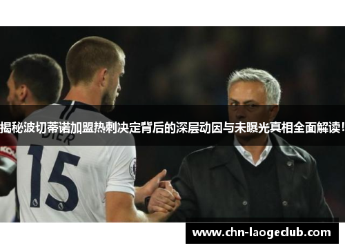 揭秘波切蒂诺加盟热刺决定背后的深层动因与未曝光真相全面解读！