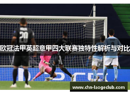 欧冠法甲英超意甲四大联赛独特性解析与对比