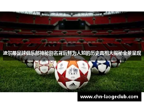 波尔蒂足球俱乐部神秘别名背后鲜为人知的历史真相大揭秘全景呈现