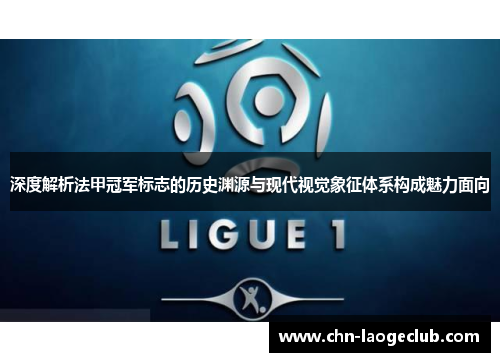 深度解析法甲冠军标志的历史渊源与现代视觉象征体系构成魅力面向