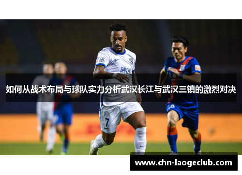 如何从战术布局与球队实力分析武汉长江与武汉三镇的激烈对决