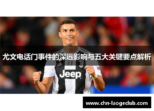 尤文电话门事件的深远影响与五大关键要点解析