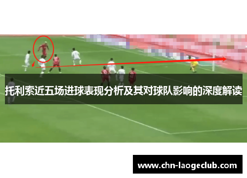 托利索近五场进球表现分析及其对球队影响的深度解读