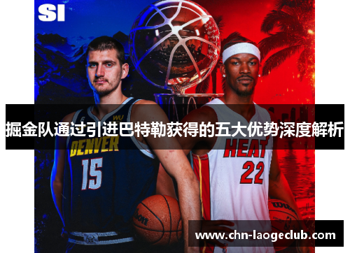 掘金队通过引进巴特勒获得的五大优势深度解析