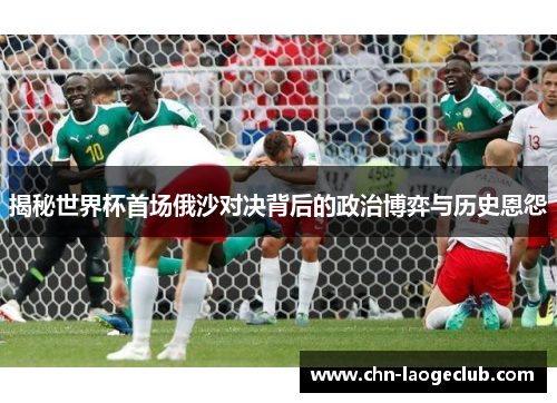揭秘世界杯首场俄沙对决背后的政治博弈与历史恩怨