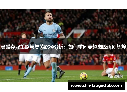 曼联夺冠策略与复苏路径分析：如何重回英超巅峰再创辉煌