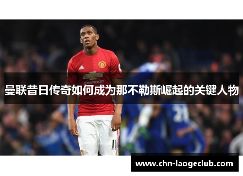 曼联昔日传奇如何成为那不勒斯崛起的关键人物