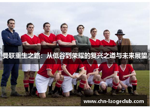 曼联重生之路：从低谷到荣耀的复兴之道与未来展望