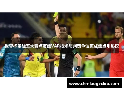 世界杯备战五大看点聚焦VAR技术与判罚争议再成焦点引热议