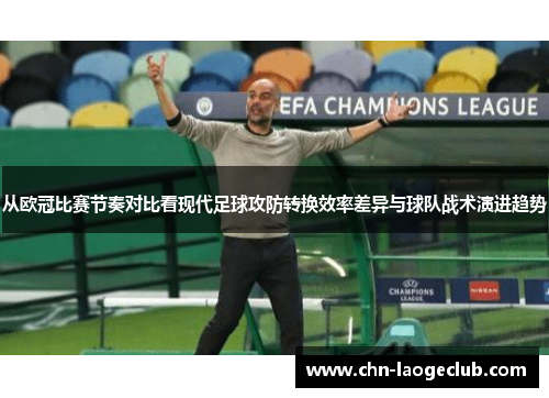 从欧冠比赛节奏对比看现代足球攻防转换效率差异与球队战术演进趋势