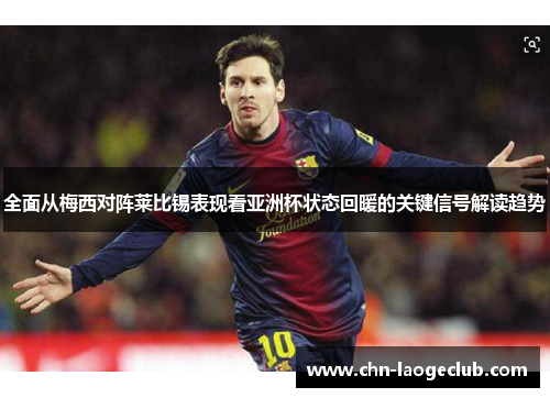 全面从梅西对阵莱比锡表现看亚洲杯状态回暖的关键信号解读趋势