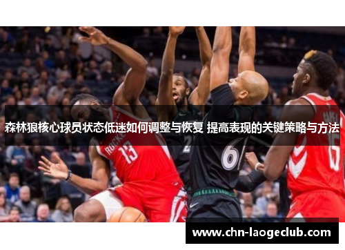 森林狼核心球员状态低迷如何调整与恢复 提高表现的关键策略与方法