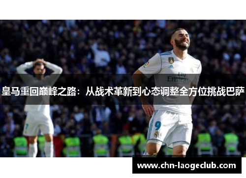 皇马重回巅峰之路：从战术革新到心态调整全方位挑战巴萨