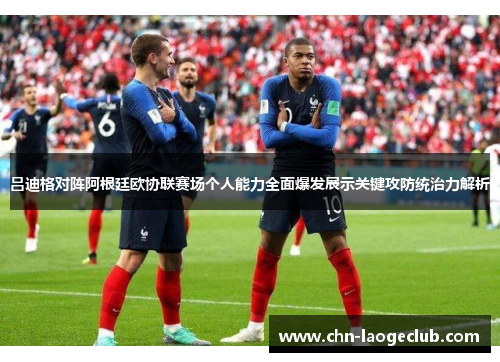 吕迪格对阵阿根廷欧协联赛场个人能力全面爆发展示关键攻防统治力解析