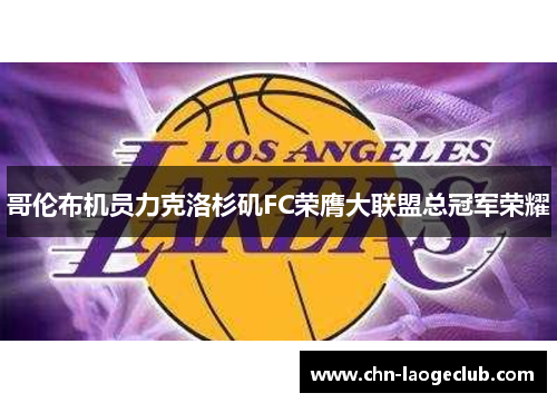 哥伦布机员力克洛杉矶FC荣膺大联盟总冠军荣耀 哥伦布机员力克洛杉矶FC荣膺大联盟总冠军荣耀