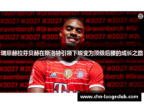 瑞恩赫拉芬贝赫在斯洛特引领下蜕变为顶级后腰的成长之路