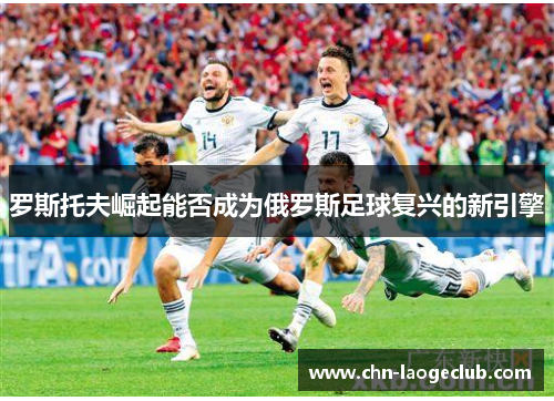 罗斯托夫崛起能否成为俄罗斯足球复兴的新引擎