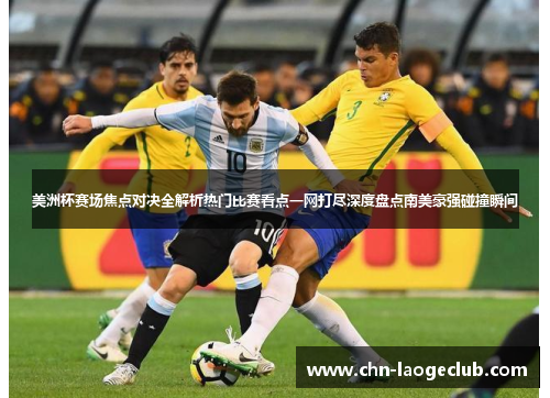 美洲杯赛场焦点对决全解析热门比赛看点一网打尽深度盘点南美豪强碰撞瞬间 美洲杯赛场焦点对决全解析热门比赛看点一网打尽深度盘点南美豪强碰撞瞬间