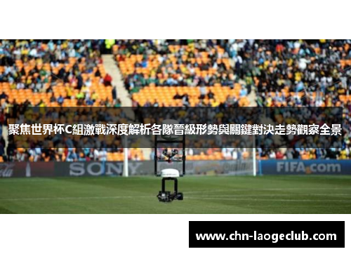 聚焦世界杯C組激戰深度解析各隊晉級形勢與關鍵對決走勢觀察全景