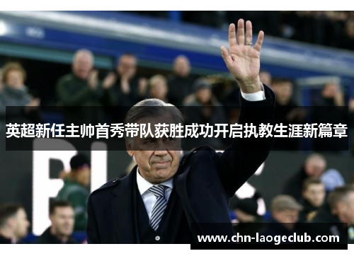 英超新任主帅首秀带队获胜成功开启执教生涯新篇章