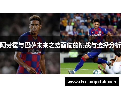 阿劳霍与巴萨未来之路面临的挑战与选择分析