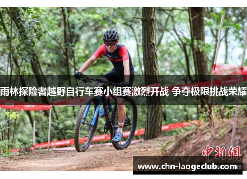 雨林探险者越野自行车赛小组赛激烈开战 争夺极限挑战荣耀