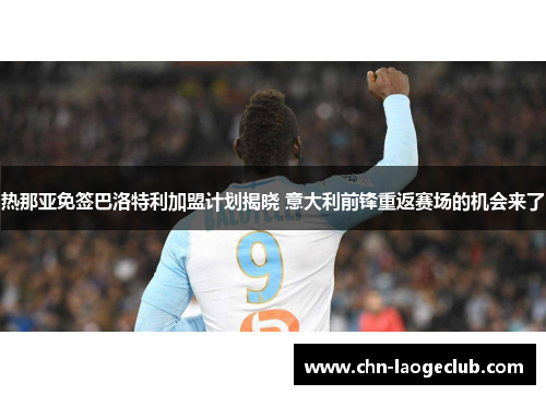 热那亚免签巴洛特利加盟计划揭晓 意大利前锋重返赛场的机会来了