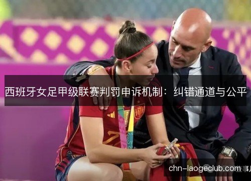 西班牙女足甲级联赛判罚申诉机制：纠错通道与公平
