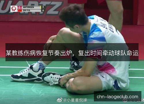 某教练伤病恢复节奏出炉，复出时间牵动球队命运