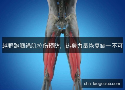 越野跑腘绳肌拉伤预防，热身力量恢复缺一不可