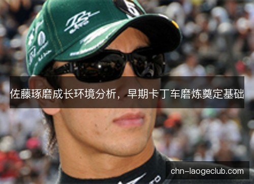 佐藤琢磨成长环境分析，早期卡丁车磨炼奠定基础