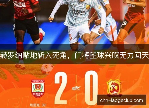 赫罗纳贴地斩入死角，门将望球兴叹无力回天